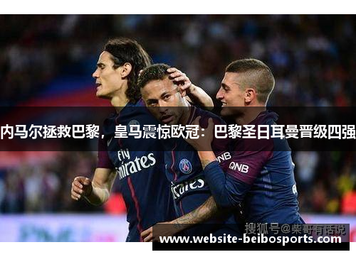内马尔拯救巴黎，皇马震惊欧冠：巴黎圣日耳曼晋级四强
