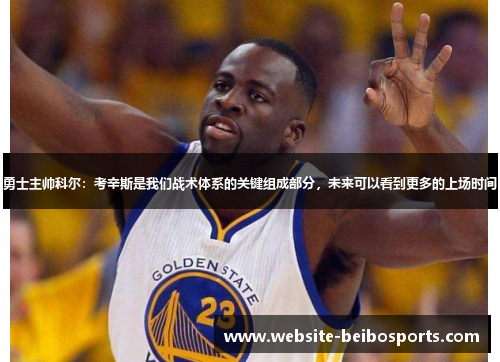 勇士主帅科尔：考辛斯是我们战术体系的关键组成部分，未来可以看到更多的上场时间