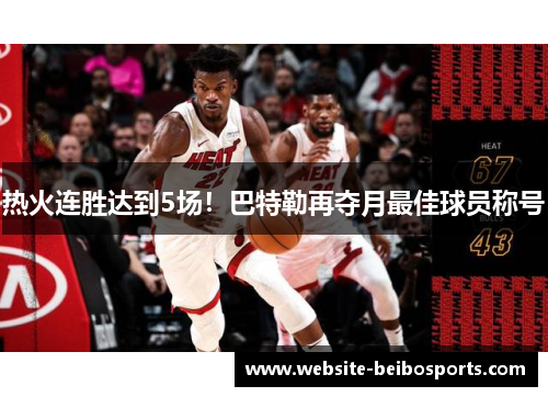 热火连胜达到5场！巴特勒再夺月最佳球员称号
