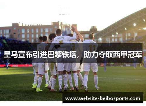皇马宣布引进巴黎铁塔，助力夺取西甲冠军