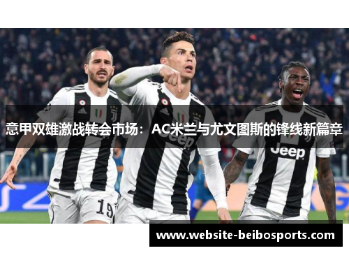 意甲双雄激战转会市场：AC米兰与尤文图斯的锋线新篇章